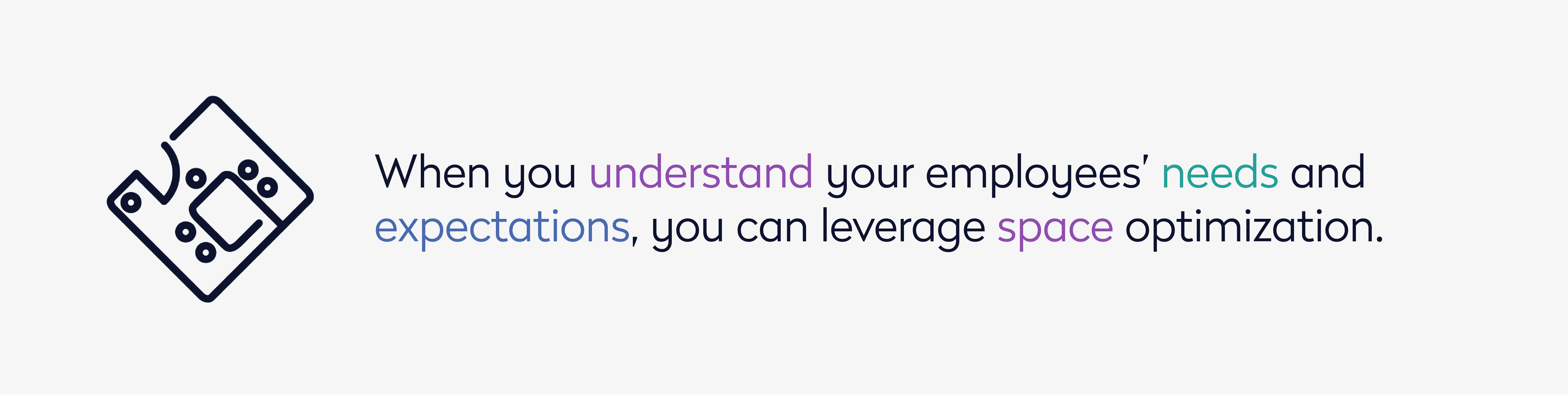 When you understand your employees' needs and expectations, you can leverage space optimization.  